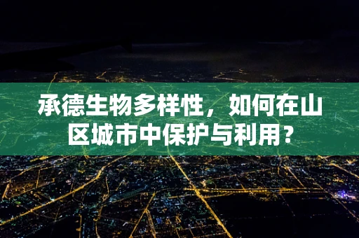 承德生物多样性，如何在山区城市中保护与利用？