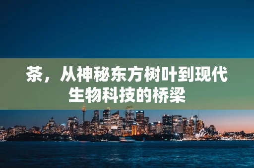茶，从神秘东方树叶到现代生物科技的桥梁