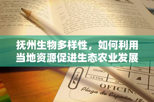 抚州生物多样性，如何利用当地资源促进生态农业发展？