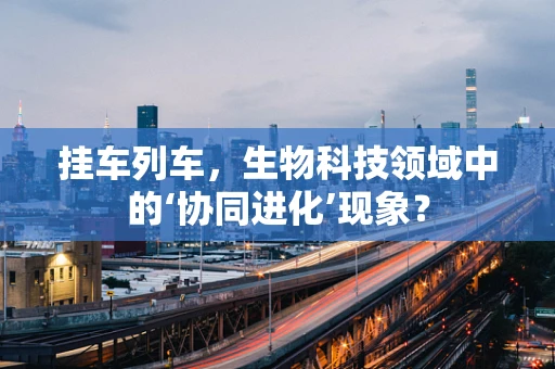 挂车列车，生物科技领域中的‘协同进化’现象？