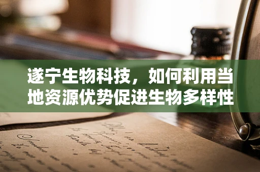 遂宁生物科技，如何利用当地资源优势促进生物多样性保护？