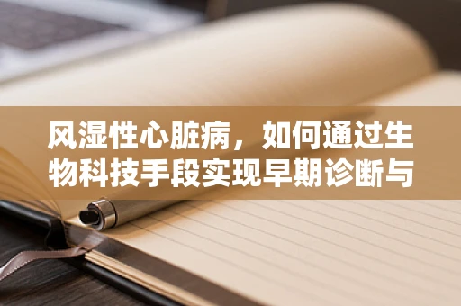 风湿性心脏病，如何通过生物科技手段实现早期诊断与干预？