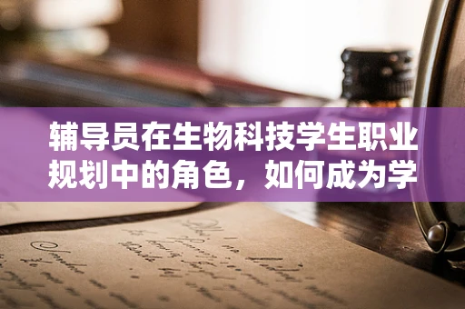 辅导员在生物科技学生职业规划中的角色，如何成为学生成长路上的引路人？