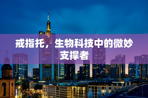 戒指托，生物科技中的微妙支撑者