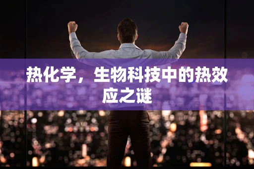 热化学，生物科技中的热效应之谜