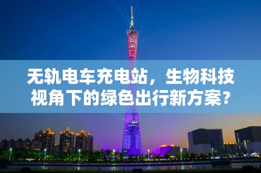 无轨电车充电站，生物科技视角下的绿色出行新方案？