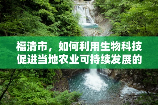 福清市，如何利用生物科技促进当地农业可持续发展的绿色革命？