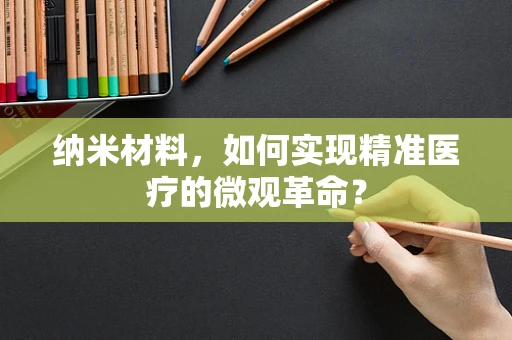 纳米材料，如何实现精准医疗的微观革命？