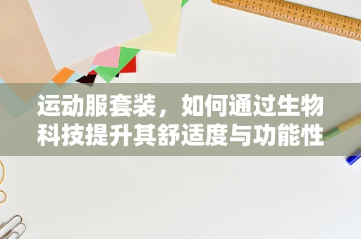 运动服套装，如何通过生物科技提升其舒适度与功能性？