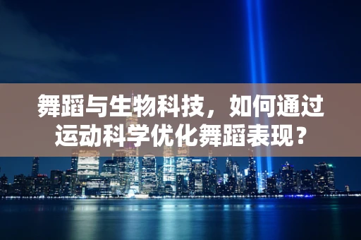 舞蹈与生物科技，如何通过运动科学优化舞蹈表现？
