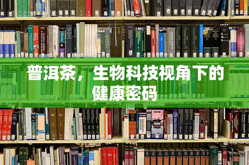 普洱茶，生物科技视角下的健康密码