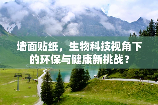 墙面贴纸，生物科技视角下的环保与健康新挑战？