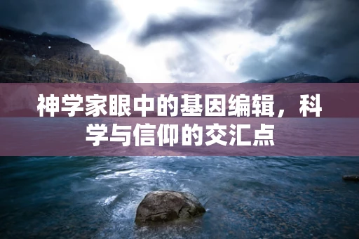 神学家眼中的基因编辑，科学与信仰的交汇点