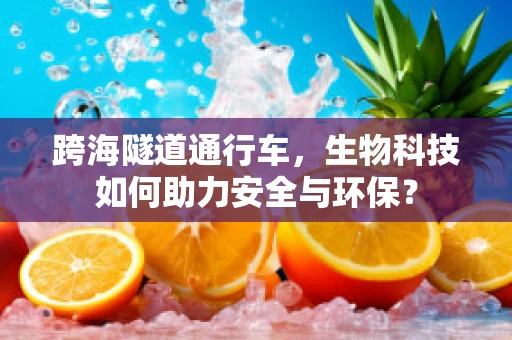 跨海隧道通行车，生物科技如何助力安全与环保？