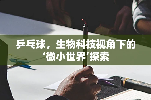 乒乓球，生物科技视角下的‘微小世界’探索