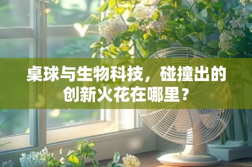 桌球与生物科技，碰撞出的创新火花在哪里？