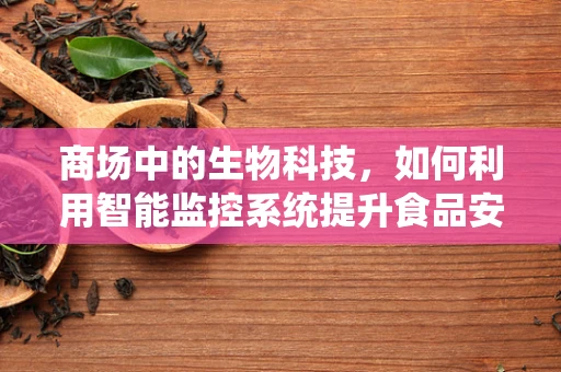 商场中的生物科技，如何利用智能监控系统提升食品安全？