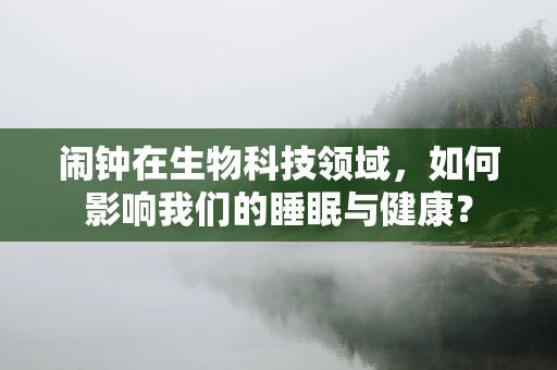 闹钟在生物科技领域，如何影响我们的睡眠与健康？