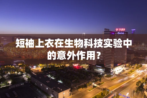 短袖上衣在生物科技实验中的意外作用？
