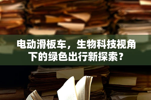 电动滑板车，生物科技视角下的绿色出行新探索？