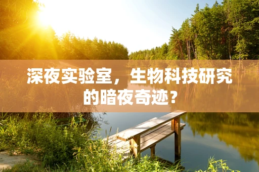 深夜实验室，生物科技研究的暗夜奇迹？