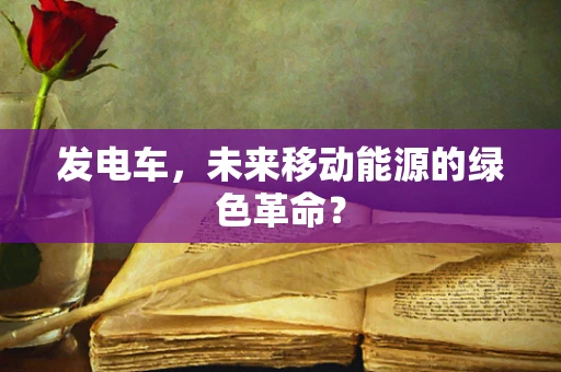 发电车，未来移动能源的绿色革命？