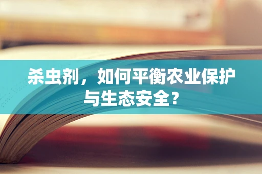 杀虫剂，如何平衡农业保护与生态安全？