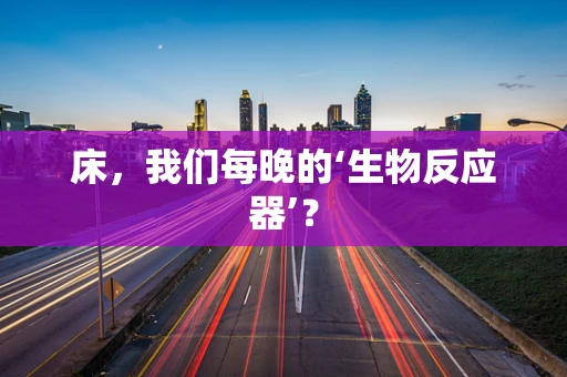 床，我们每晚的‘生物反应器’？