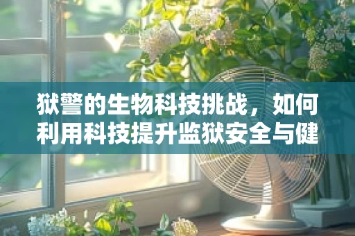 狱警的生物科技挑战，如何利用科技提升监狱安全与健康？