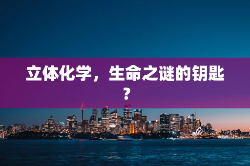 立体化学，生命之谜的钥匙？