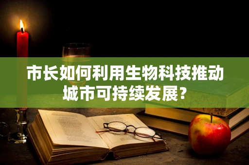 市长如何利用生物科技推动城市可持续发展？