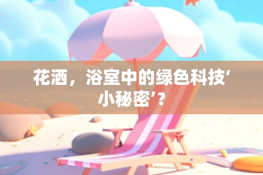 花洒，浴室中的绿色科技‘小秘密’？
