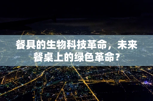 餐具的生物科技革命，未来餐桌上的绿色革命？