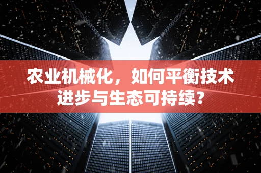 农业机械化，如何平衡技术进步与生态可持续？