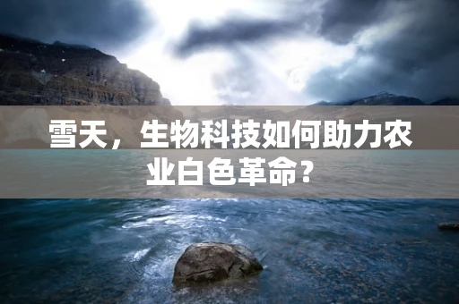 雪天，生物科技如何助力农业白色革命？