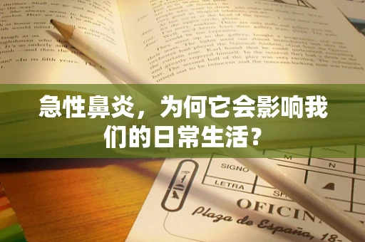 急性鼻炎，为何它会影响我们的日常生活？