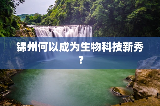 锦州何以成为生物科技新秀？