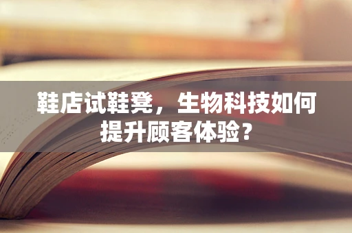 鞋店试鞋凳，生物科技如何提升顾客体验？