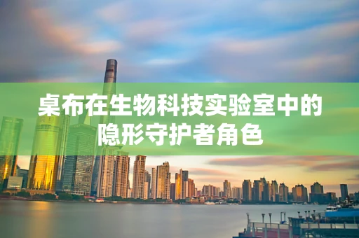 桌布在生物科技实验室中的隐形守护者角色