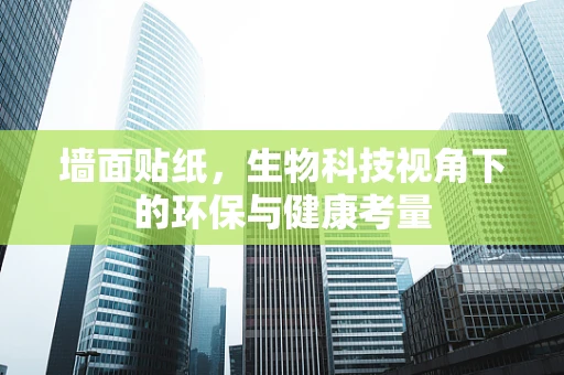 墙面贴纸，生物科技视角下的环保与健康考量