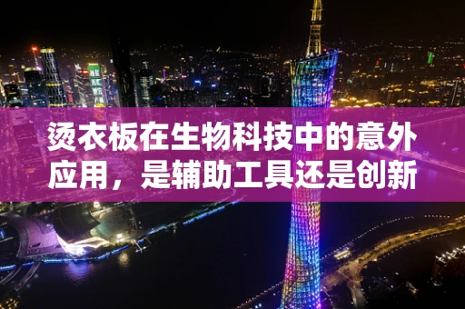 烫衣板在生物科技中的意外应用，是辅助工具还是创新平台？