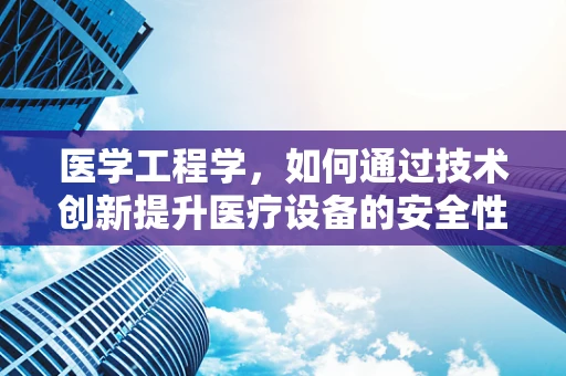 医学工程学，如何通过技术创新提升医疗设备的安全性与效率？