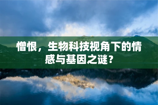 憎恨，生物科技视角下的情感与基因之谜？
