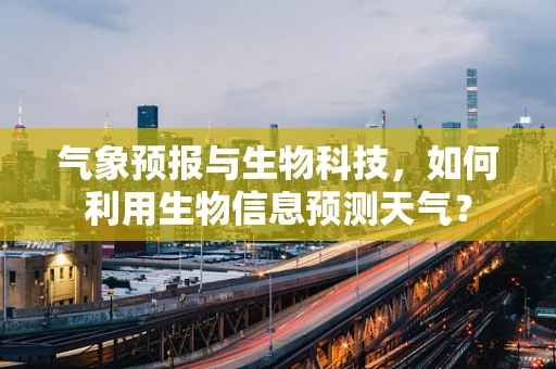 气象预报与生物科技，如何利用生物信息预测天气？
