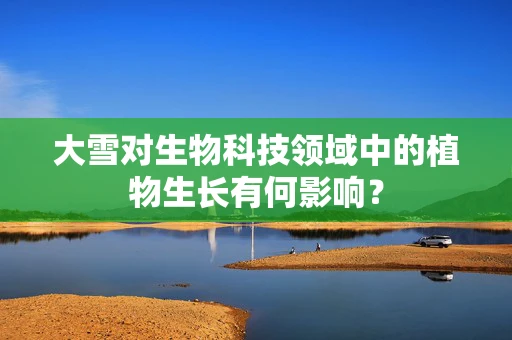 大雪对生物科技领域中的植物生长有何影响？