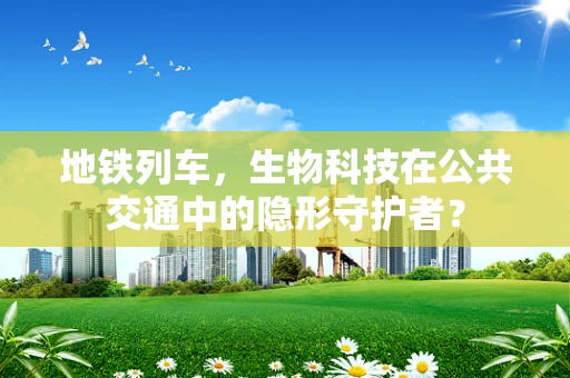 地铁列车，生物科技在公共交通中的隐形守护者？