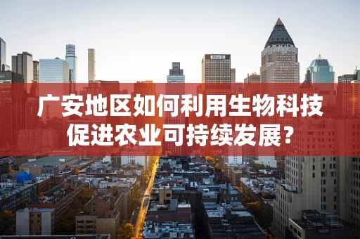 广安地区如何利用生物科技促进农业可持续发展？
