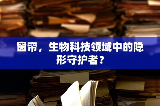 窗帘，生物科技领域中的隐形守护者？