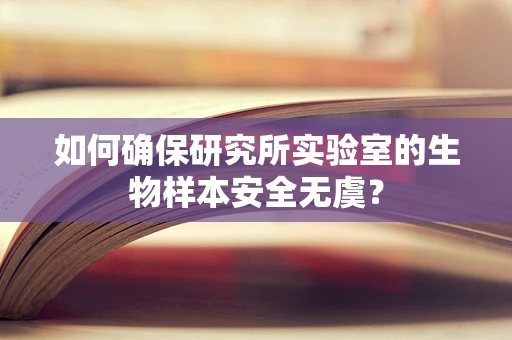 如何确保研究所实验室的生物样本安全无虞？