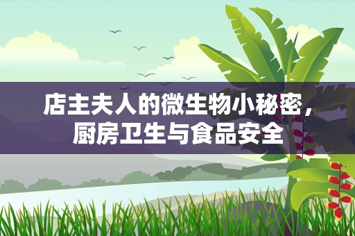 店主夫人的微生物小秘密，厨房卫生与食品安全